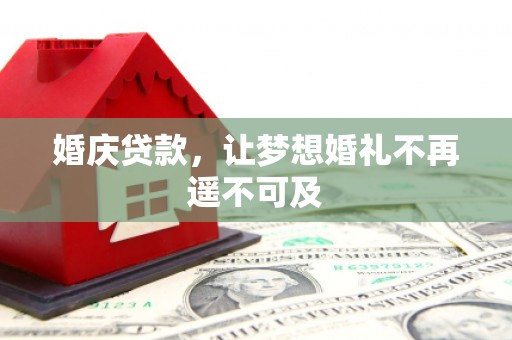 德格婚庆贷款，让梦想婚礼不再遥不可及