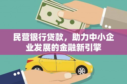 德格民营银行贷款，助力中小企业发展的金融新引擎