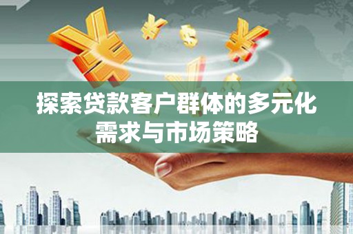德格探索贷款客户群体的多元化需求与市场策略