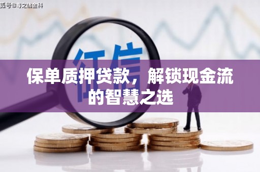 德格保单质押贷款，解锁现金流的智慧之选