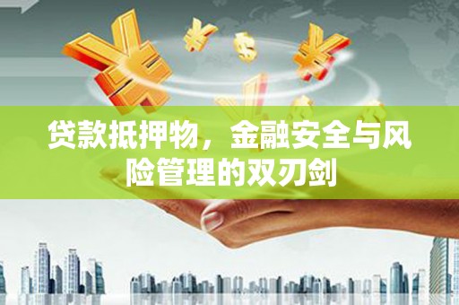 德格贷款抵押物，金融安全与风险管理的双刃剑