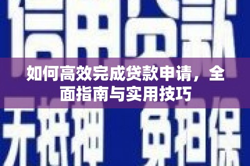 德格如何高效完成贷款申请，全面指南与实用技巧