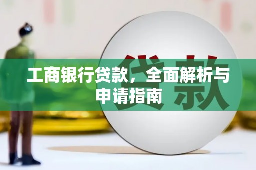 德格工商银行贷款，全面解析与申请指南