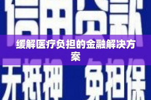 德格缓解医疗负担的金融解决方案