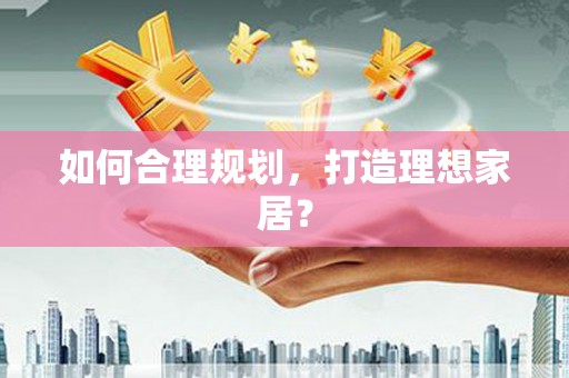德格如何合理规划，打造理想家居？