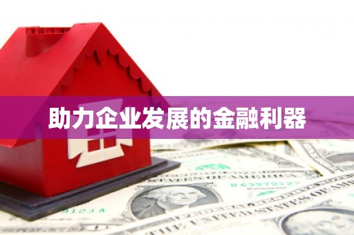 德格助力企业发展的金融利器